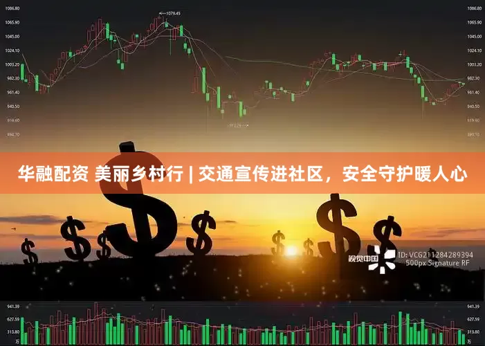华融配资 美丽乡村行 | 交通宣传进社区，安全守护暖人心