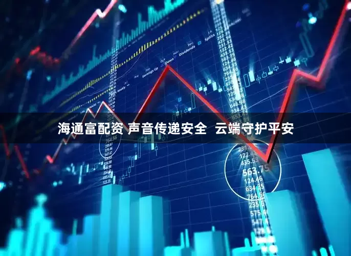 海通富配资 声音传递安全  云端守护平安