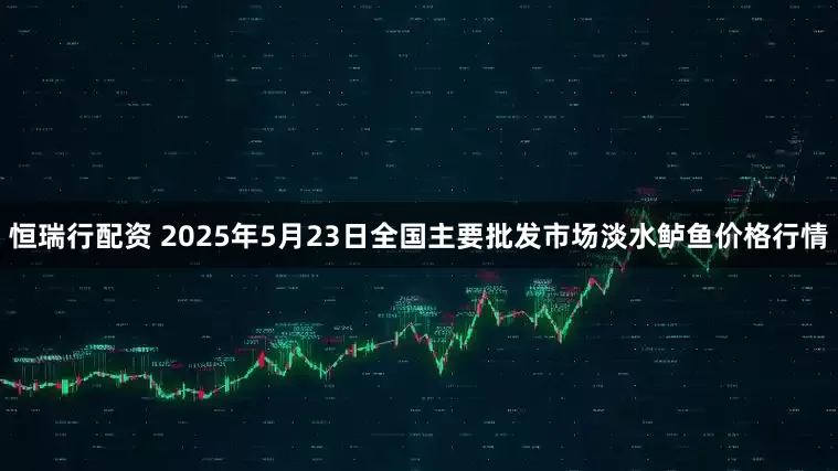 恒瑞行配资 2025年5月23日全国主要批发市场淡水鲈鱼价格行情