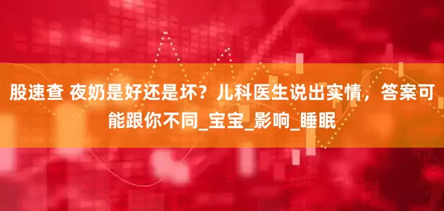 股速查 夜奶是好还是坏？儿科医生说出实情，答案可能跟你不同_宝宝_影响_睡眠