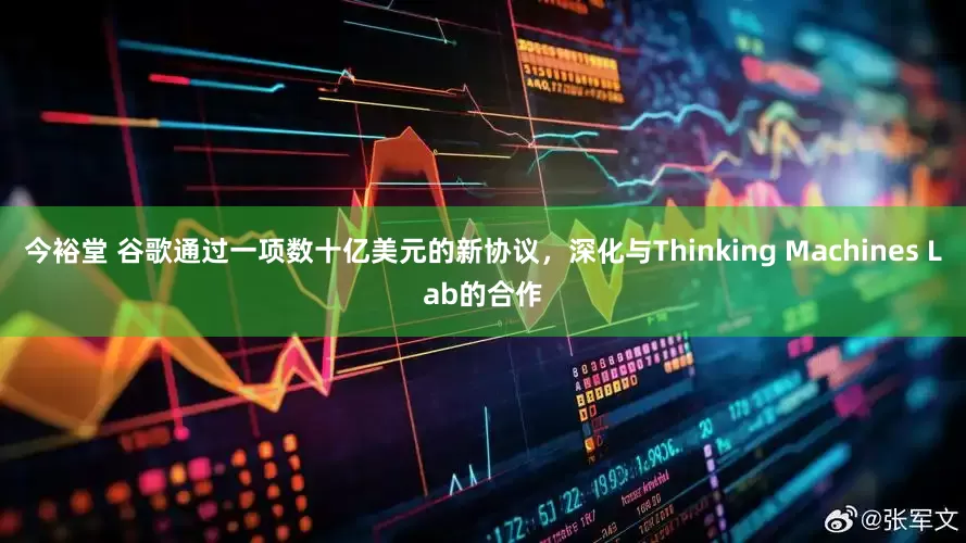 今裕堂 谷歌通过一项数十亿美元的新协议，深化与Thinking Machines Lab的合作